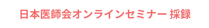 日本医師会オンラインセミナー 採録