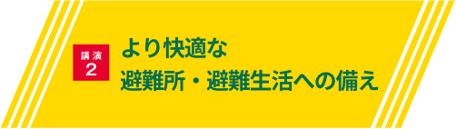 講演2・より快適な避難所・避難生活への備え
