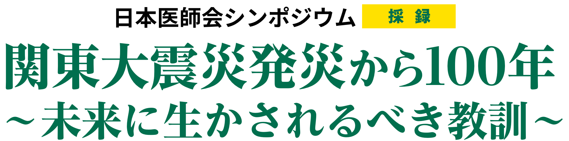 日本医師会シンポジウム【採録】関東大震災発災から100年～未来に生かされるべき教訓～