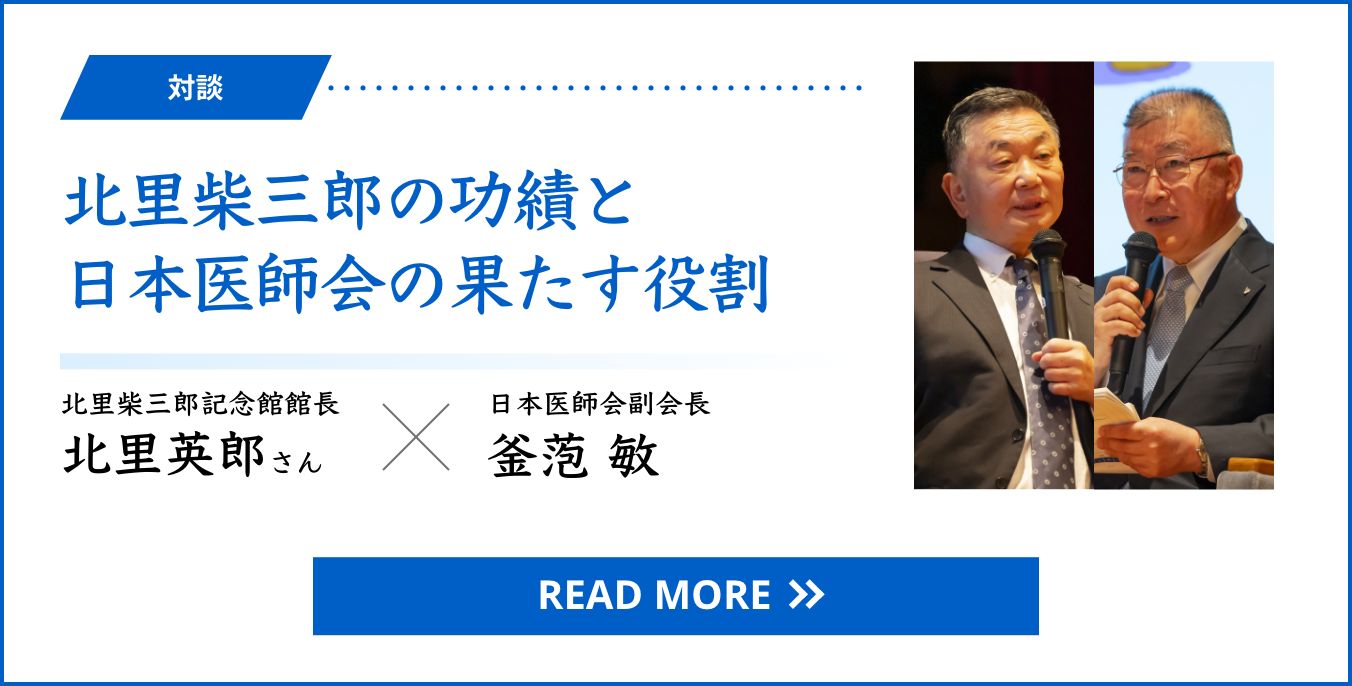 対談 北里柴三郎の功績と日本医師会の果たす役割　北里柴三郎記念館館長 北里英郎さん × 日本医師会副会長 釜萢 敏