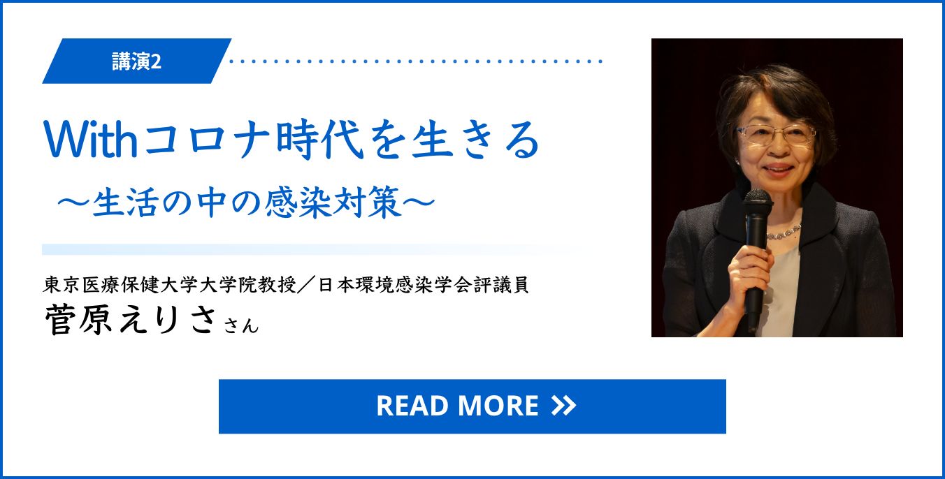 講演2 Withコロナ時代を生きる ～生活の中の感染対策～　東京医療保健大学大学院教授／日本環境感染学会評議員 菅原えりささん