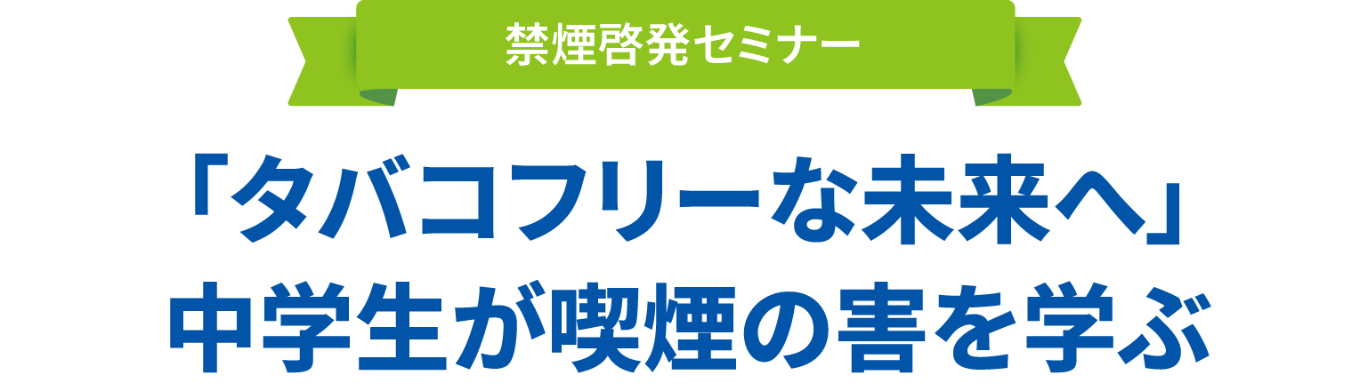 禁煙啓発セミナー 「タバコフリーな未来へ」中学生が喫煙の害を学ぶ