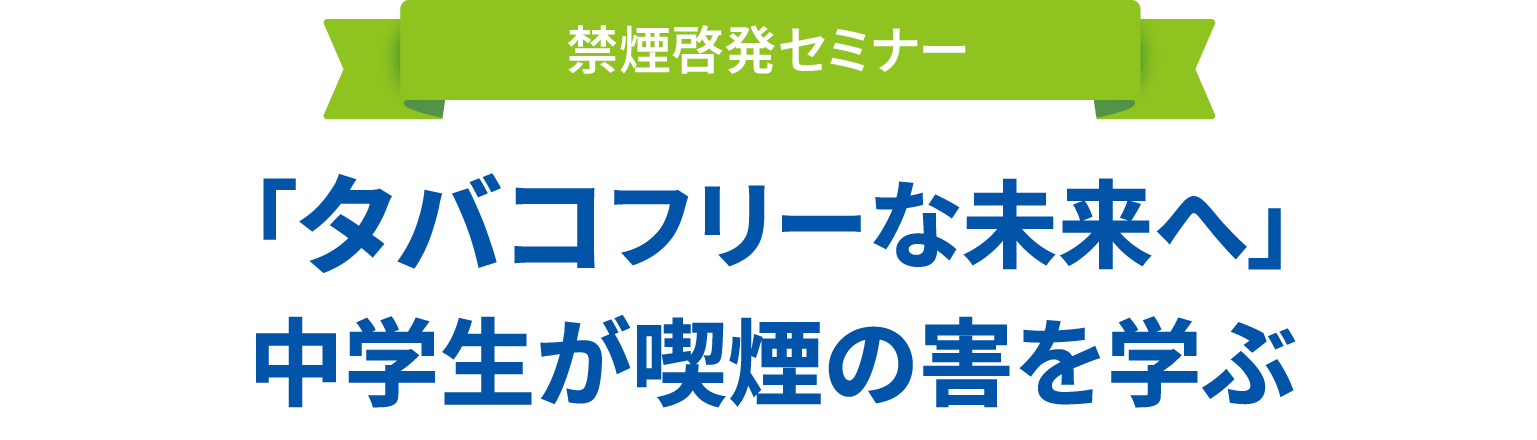 禁煙啓発セミナー 「タバコフリーな未来へ」中学生が喫煙の害を学ぶ