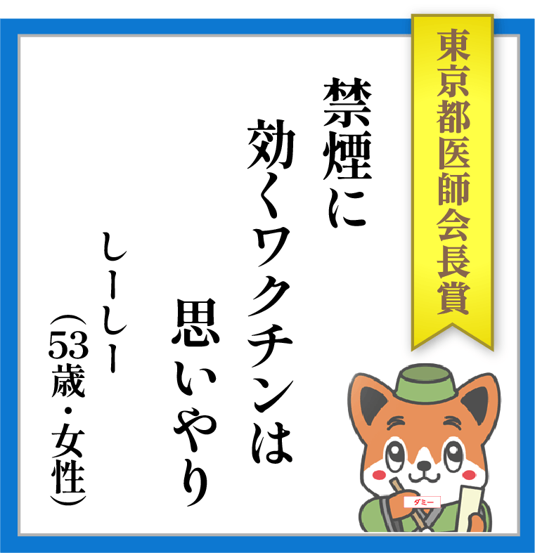 【東京都医師会長賞】禁煙に 効くワクチンは 思いやり ーー しーしー(53歳・女性)