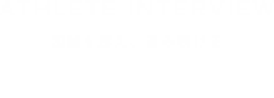 ATHLETE INTERVIEW 困難を超え、進み続ける adidas