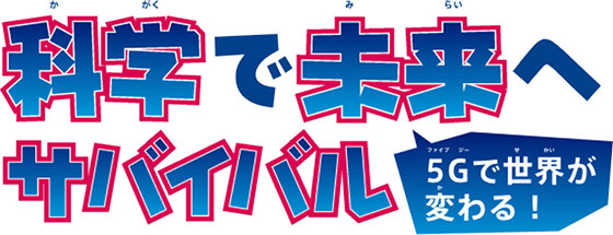 科学で未来へサバイバル　5Gで世界が変わる！
