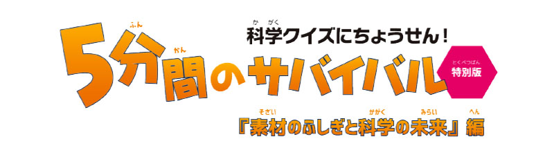 科学クイズにちょうせん！5分間のサバイバル特別版『素材のふしぎと科学の未来』編