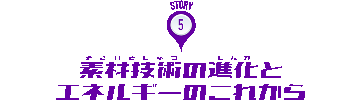 STORY:5 素材技術の進化とエネルギーのこれから