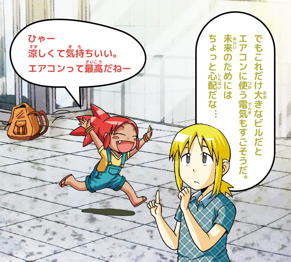 ピピ：ひゃー 涼しくて気持ちいい。エアコンって最高だねー　ケイ：でもこれだけ大きなビルだとエアコンに使う電気もすごそうだ。未来のためにはちょっと心配だな…