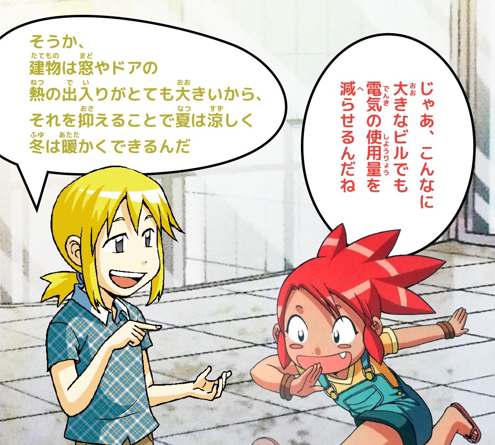 ケイ：そうか、建物は窓やドアの熱の出入りがとても大きいから、それを抑えることで夏は涼しく冬は暖かくできるんだ　ピピ：じゃあ、こんなに大きなビルでも電気を減らせるんだね