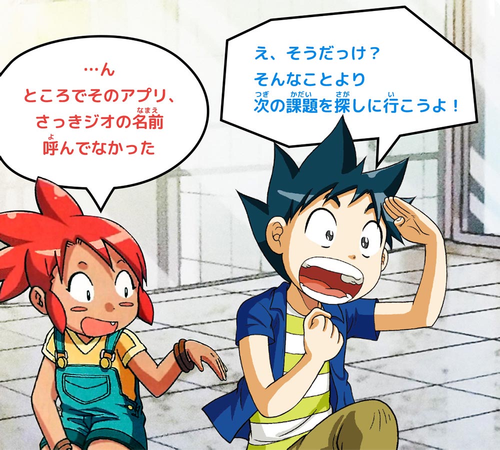 ピピ：…ん ところでそのアプリ、さっきジオの名前呼んでなかった　ジオ：え、そうだっけ？そんなことより次の課題を探しに行こうよ！