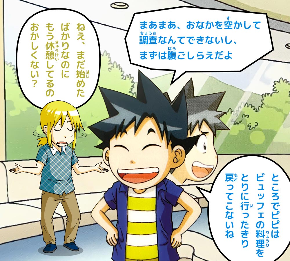 ケイ：ねえ、まだ始めたばかりなのにもう休憩してるのおかしくない？　ジオ：まあまあ、おなかを空かして調査なんてできないし、まずは腹ごしらえだよ ところでピピはビュッフェの料理をとりに行ったきり戻ってこないね