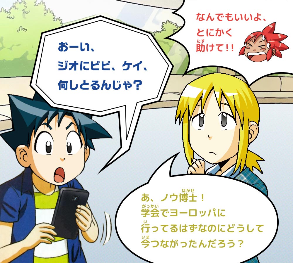ピピ：なんでもいいよ、とにかく助けて！！　ノウ博士：おーい、ジオにピピ、ケイ、何しとるんじゃ？　ケイ：あ、ノウ博士！学会でヨーロッパに行ってるはずなのにどうして今つながったんだろう？