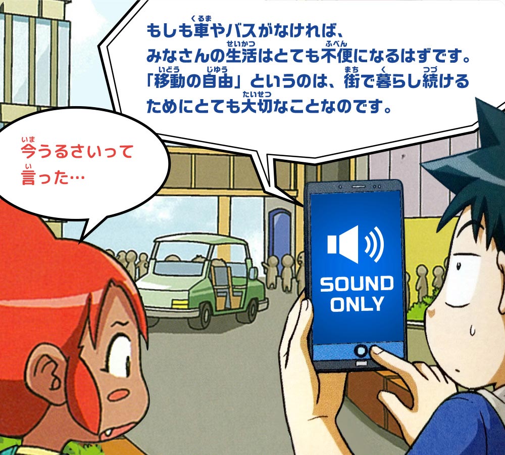 ピピ：今うるさいって言った…　スマホ：もしも車やバスがなければ、みなさんの生活はとても不便になるはずです。「移動の自由」というのは、街で暮らし続けるためにとても大切なことなのです。