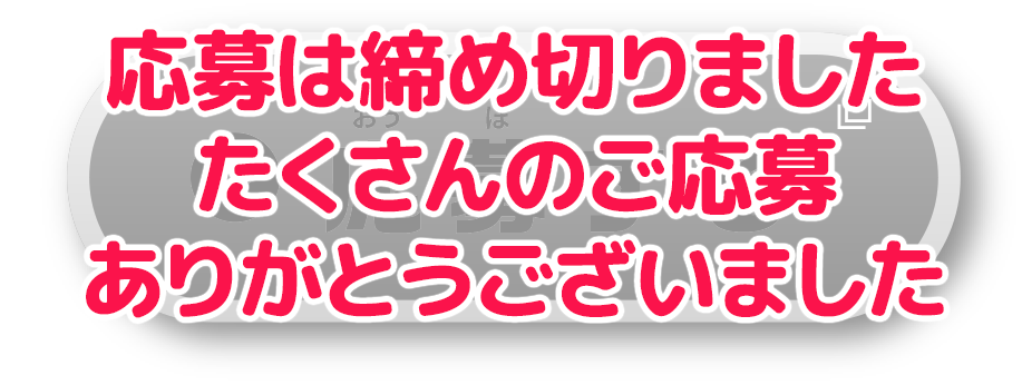 応募は締め切りました　たくさんのご応募ありがとうございました