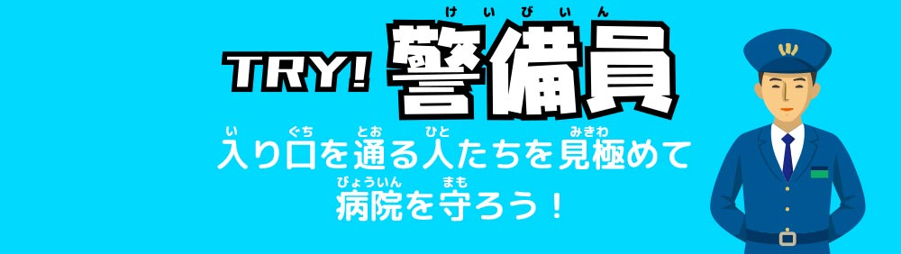 TRY! 警備員　入り口を通る人たちを見極めて病院を守ろう！