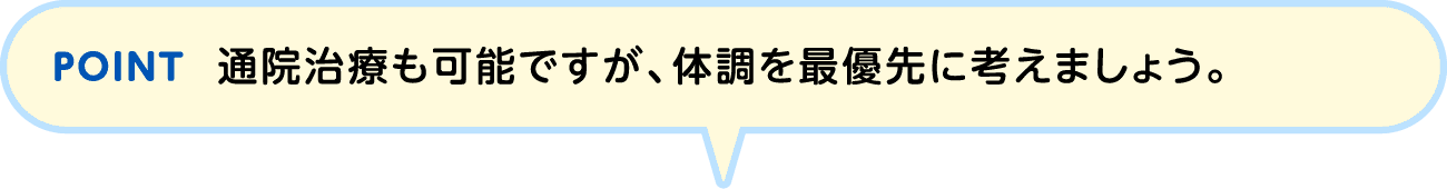 POINT 通院治療も可能ですが、体調を最優先に考えましょう。