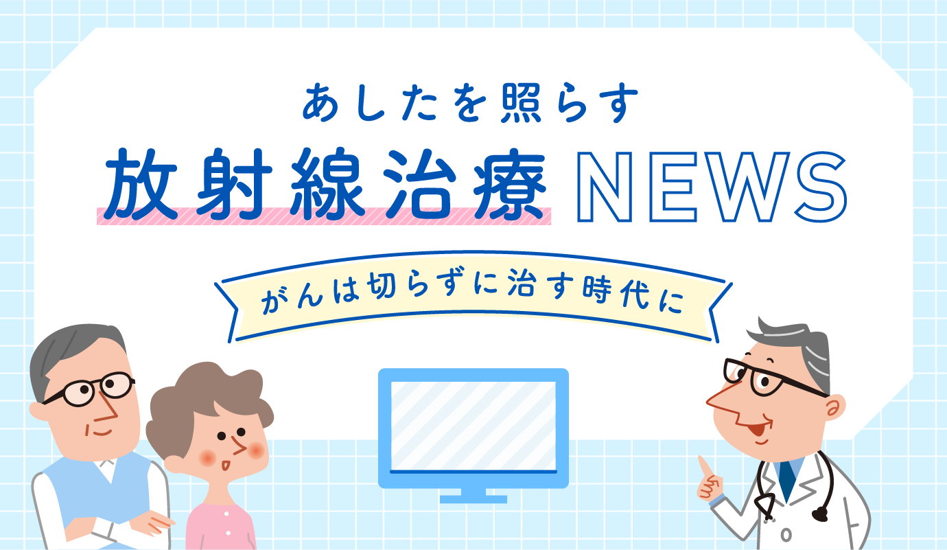 あしたを照らす 放射線治療NEWS がんは切らずに治す時代に