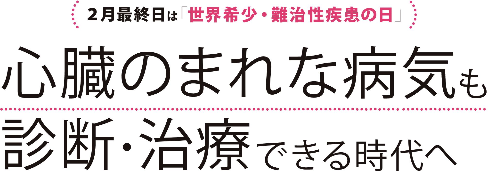 2月最終日は「世界希少・難治性疾患の日」心臓のまれな病気も診断・治療できる時代へ