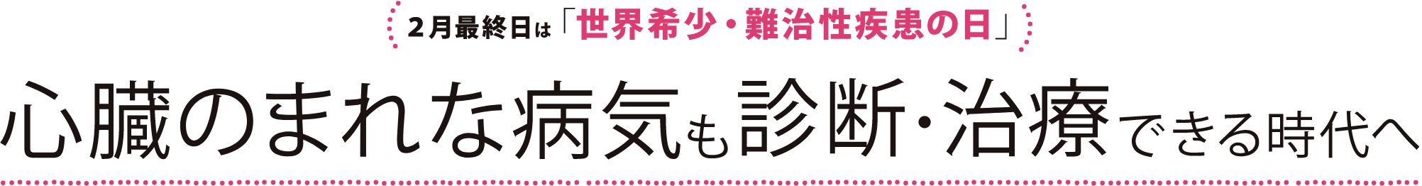 2月最終日は「世界希少・難治性疾患の日」心臓のまれな病気も診断・治療できる時代へ