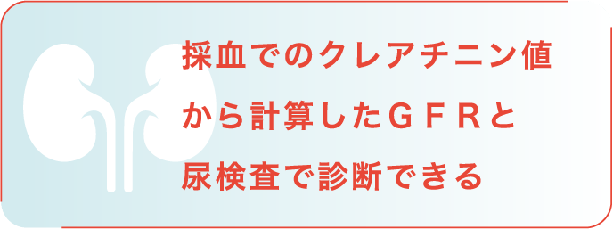 採血でのクレアチニン値から計算したGFRと尿検査で診断できる