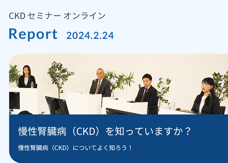 CKDセミナーオンライン Report 2024.2.24　慢性腎臓病（CKD）を知っていますか？慢性腎臓病（CKD）についてよく知ろう！