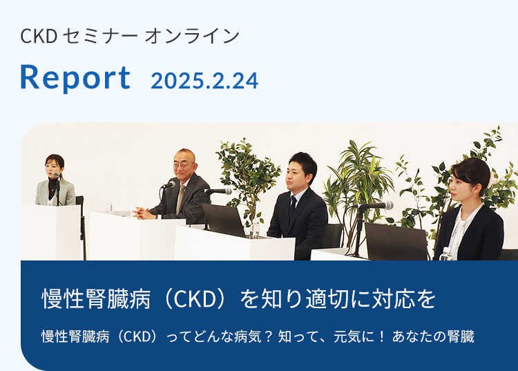 CKDセミナーオンライン Report 2025.2.24　慢性腎臓病（CKD）を知り適切に対応を　慢性腎臓病（CKD）ってどんな病気？知って、元気に！ あなたの腎臓