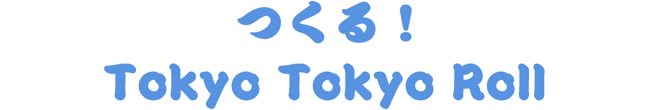 つくろう!Tokyo Tokyo Roll