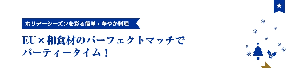 ホリデーシーズンを彩る簡単・華やか料理 EU×和食材のパーフェクトマッチでパーティータイム!