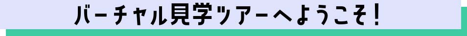 バーチャル見学ツアーへようこそ!