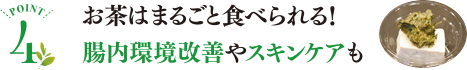 POINT4 お茶はまるごと食べられる!腸内環境改善やスキンケアも