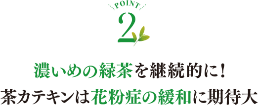 POINT2 濃い目の緑茶を継続的に!茶カテキンは花粉症の緩和に期待大