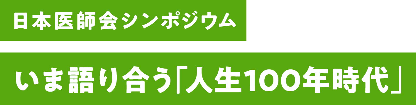 日本医師会シンポジウム いま語り合う「人生100年時代」