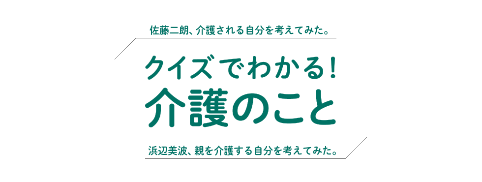 クイズでわかる!介護のこと 佐藤二朗、介護される自分を考えてみた。浜辺美波、親を介護する自分を考えてみた。