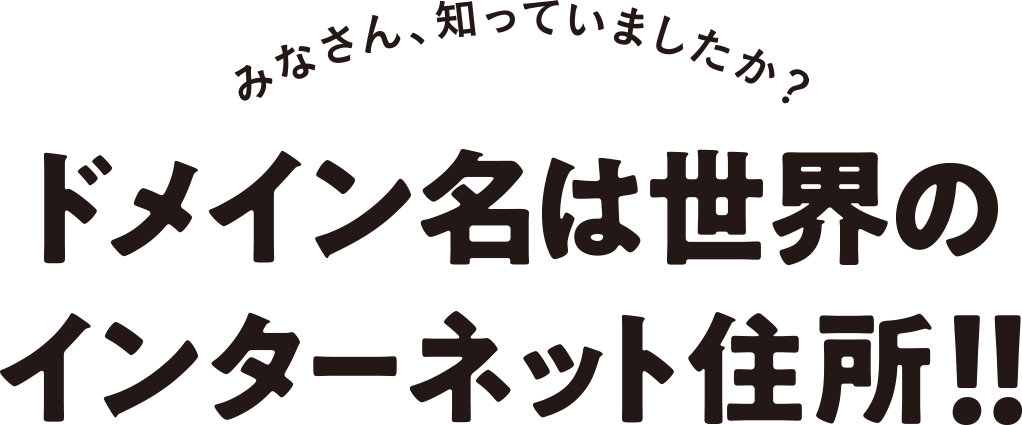 みなさん、知っていましたか? ドメイン名は世界のインターネット住所!!