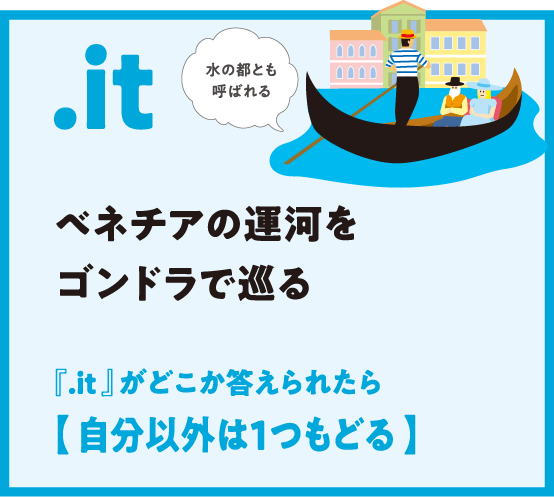 .it ベネチアの運河をゴンドラで巡る 『.it 』がどこか答えられたら【 自分以外は1つもどる 】水の都とも呼ばれる