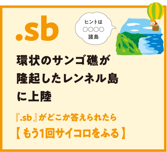 .sb 環状のサンゴ礁が隆起したレンネル島に上陸 『.sb 』がどこか答えられたら【 もう1回サイコロをふる 】ヒントは○○○○諸島