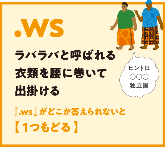 .ws ラバラバと呼ばれる衣類を腰に巻いて出掛ける 『.ws 』がどこか答えられないと【 1つもどる 】ヒントは〇〇〇独立国