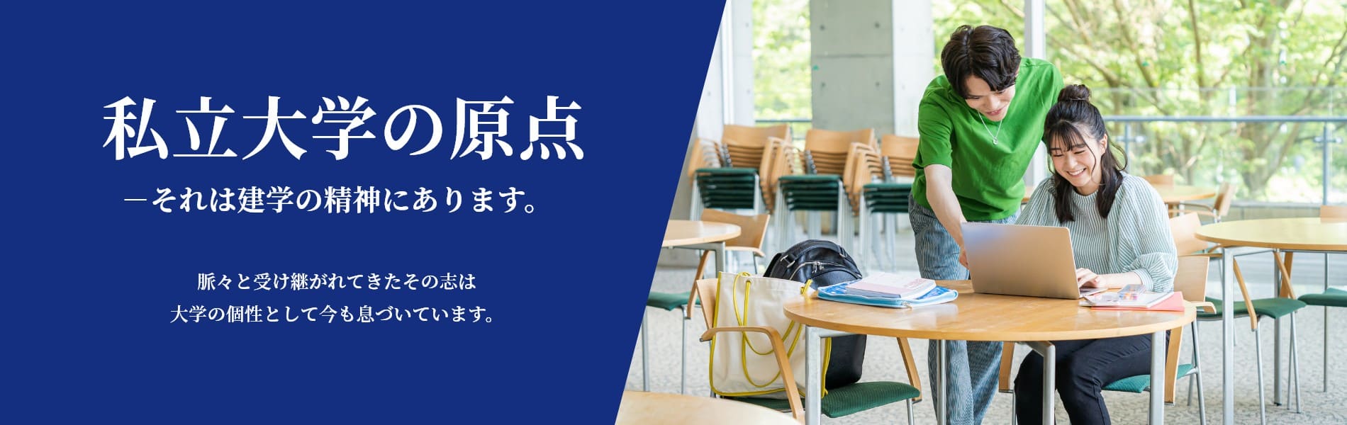 私立大学の原点－それは建学の精神にあります。脈々と受け継がれてきたその志は大学の個性として今も息づいています。