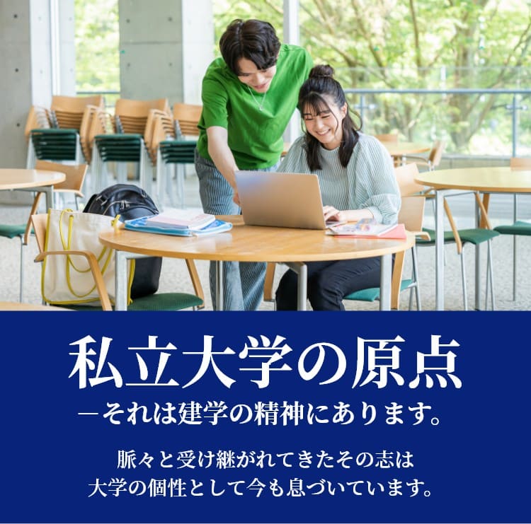 私立大学の原点－それは建学の精神にあります。脈々と受け継がれてきたその志は大学の個性として今も息づいています。