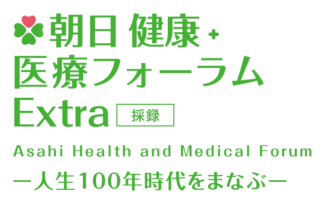 朝日 健康・医療フォーラムExtra Asahi Health and MEdical Forum 採録 -人生100年時代を学ぶ-