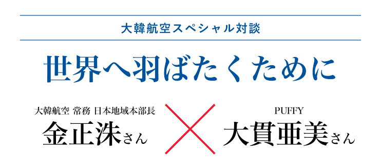 大韓航空スペシャル対談　大韓航空　常務　日本地域本部長　金正洙さん×ＰＵＦＦＹ　大貫亜美さん　世界へ羽ばたくために