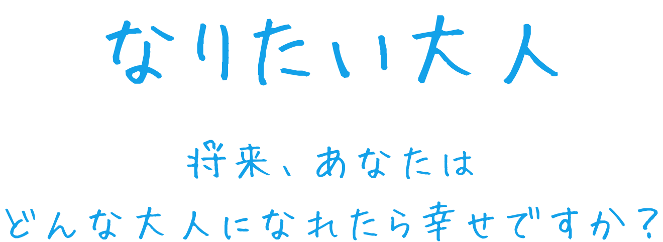 なりたい大人 将来、あなたはどんな大人になれたら幸せですか?