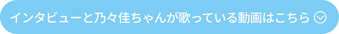 インタビューと乃々佳ちゃんが歌っている様子はこちら