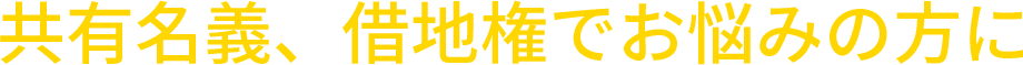 共有名義、借地権でお悩みの方に