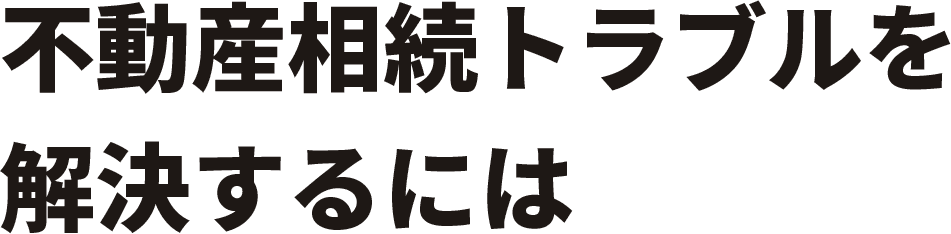 不動産相続トラブルを解決するには