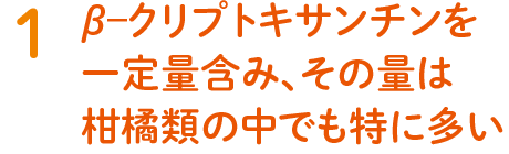 1. β–クリプトキサンチンを一定量含み、その量は柑橘類の中でも特に多い
