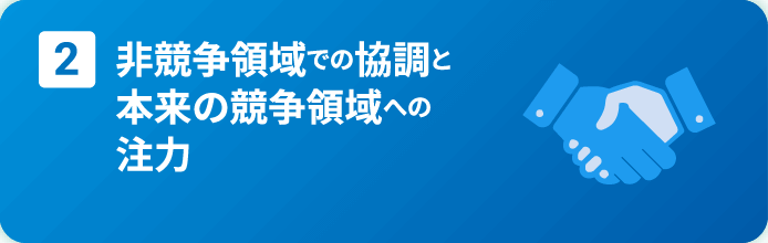 2. 非競争領域での協調と本来の競争領域への注力