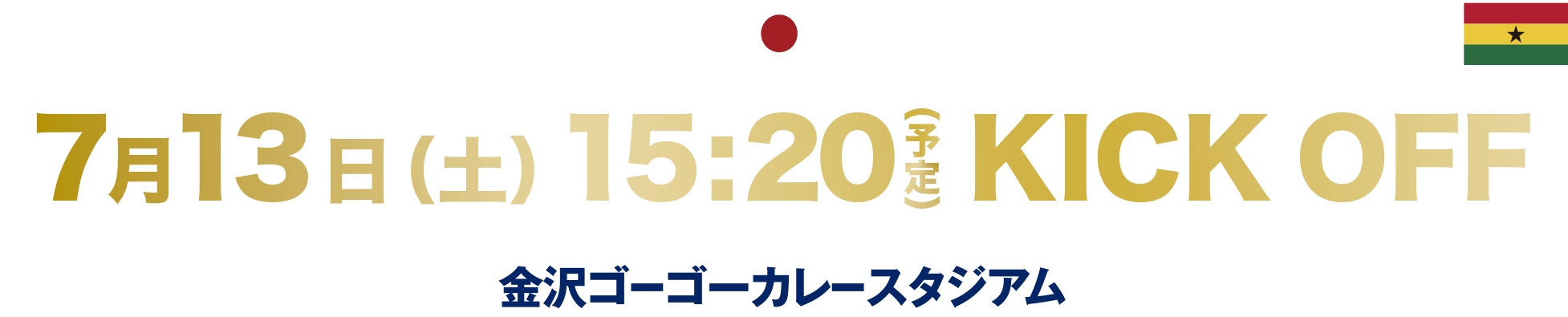 なでしこジャパン（日本女子代表）vs ガーナ女子代表 7月13日（土）15:20（予定）KICK OFF 金沢ゴーゴーカレースタジアム