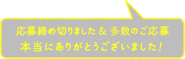 応募締め切りました＆多数のご応募本当にありがとうございました！